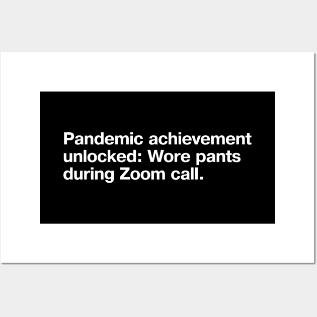 Pandemic achievement unlocked: Wore pants during Zoom call. Wall Art by TheBestWords